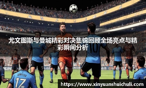 尤文图斯与曼城精彩对决集锦回顾全场亮点与精彩瞬间分析