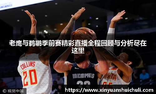 老鹰与鹈鹕季前赛精彩直播全程回顾与分析尽在这里